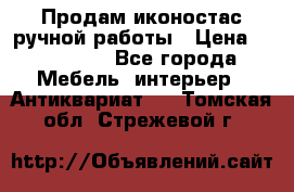 Продам иконостас ручной работы › Цена ­ 300 000 - Все города Мебель, интерьер » Антиквариат   . Томская обл.,Стрежевой г.